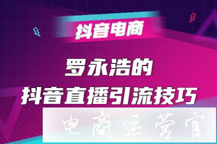 跟蹤羅永浩的5場(chǎng)直播后-我發(fā)現(xiàn)了3個(gè)引流技巧和7條帶貨啟示